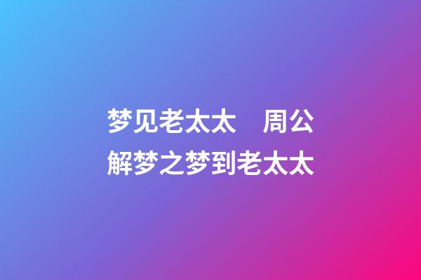 梦见老太太　周公解梦之梦到老太太